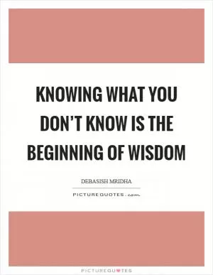 Knowing what you don’t know is the beginning of wisdom Picture Quote #1