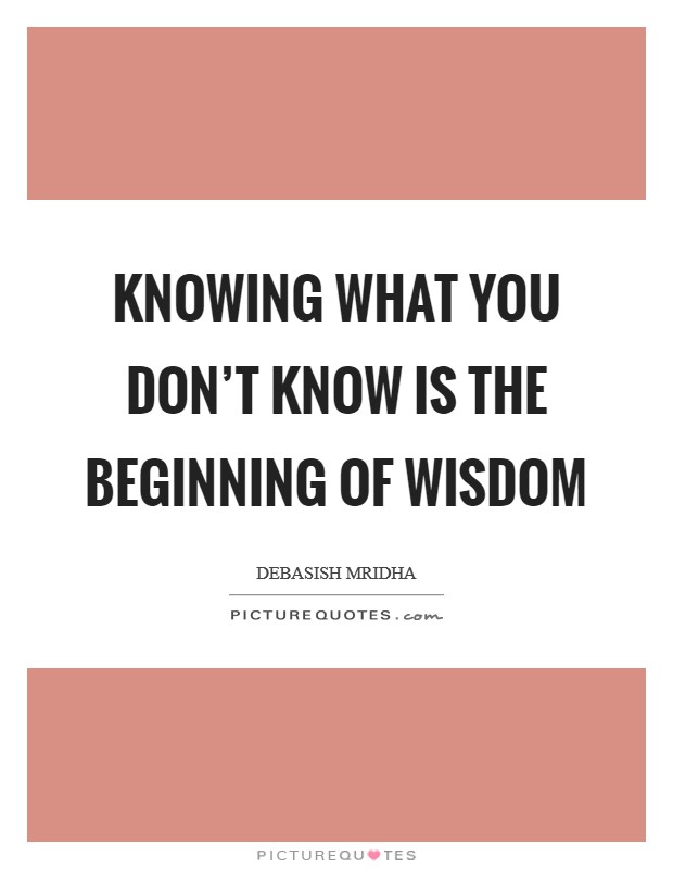 Knowing what you don't know is the beginning of wisdom Picture Quote #1
