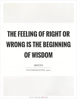 The feeling of right or wrong is the beginning of wisdom Picture Quote #1