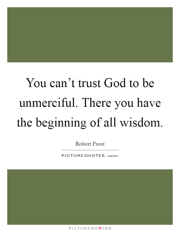 You can't trust God to be unmerciful. There you have the beginning of all wisdom. Picture Quote #1