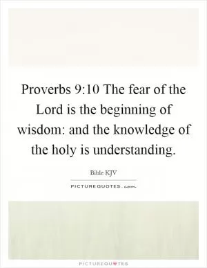 Proverbs 9:10 The fear of the Lord is the beginning of wisdom: and the knowledge of the holy is understanding Picture Quote #1