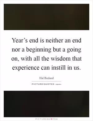 Year’s end is neither an end nor a beginning but a going on, with all the wisdom that experience can instill in us Picture Quote #1