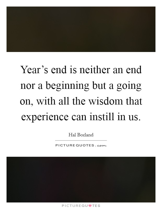 Year's end is neither an end nor a beginning but a going on, with all the wisdom that experience can instill in us. Picture Quote #1