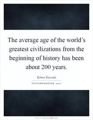 The average age of the world’s greatest civilizations from the beginning of history has been about 200 years Picture Quote #1