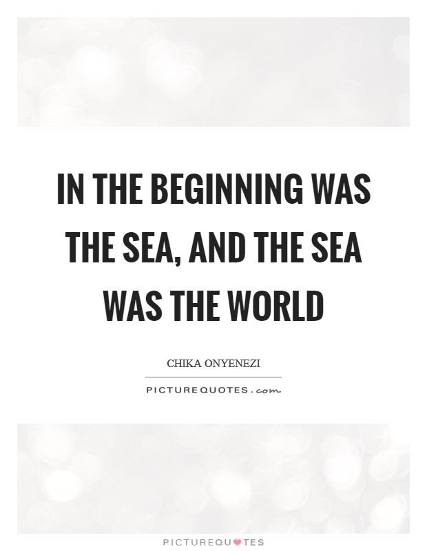 In the beginning was the sea, and the sea was the world Picture Quote #1