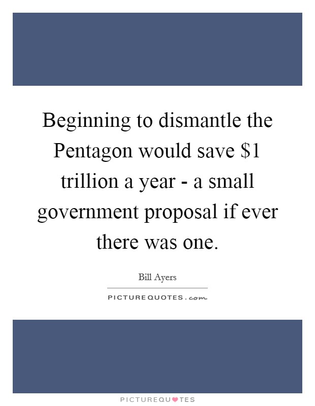 Beginning to dismantle the Pentagon would save $1 trillion a year - a small government proposal if ever there was one. Picture Quote #1