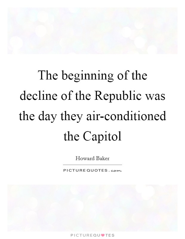 The beginning of the decline of the Republic was the day they air-conditioned the Capitol Picture Quote #1