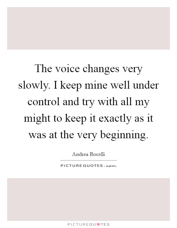 The voice changes very slowly. I keep mine well under control and try with all my might to keep it exactly as it was at the very beginning. Picture Quote #1