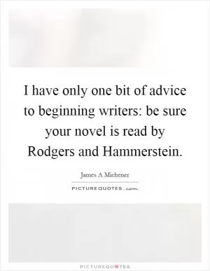 I have only one bit of advice to beginning writers: be sure your novel is read by Rodgers and Hammerstein Picture Quote #1