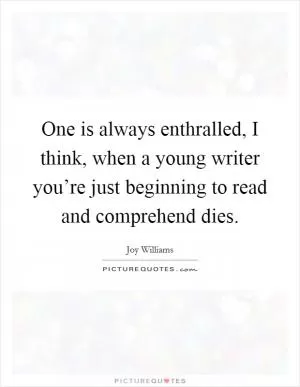 One is always enthralled, I think, when a young writer you’re just beginning to read and comprehend dies Picture Quote #1