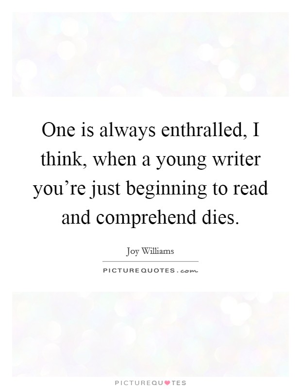 One is always enthralled, I think, when a young writer you're just beginning to read and comprehend dies. Picture Quote #1