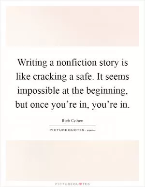 Writing a nonfiction story is like cracking a safe. It seems impossible at the beginning, but once you’re in, you’re in Picture Quote #1