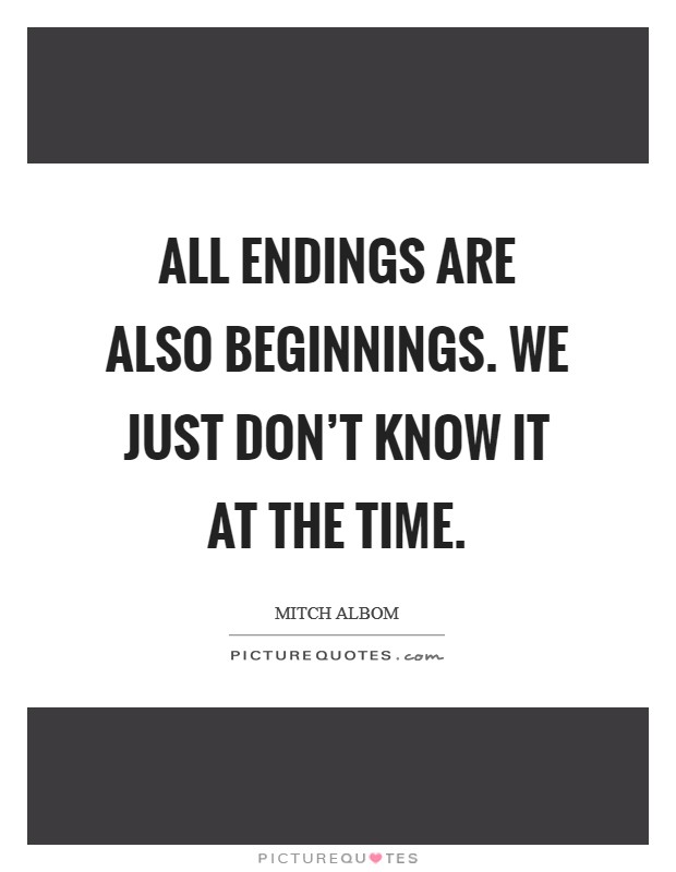 All endings are also beginnings. We just don't know it at the time. Picture Quote #1