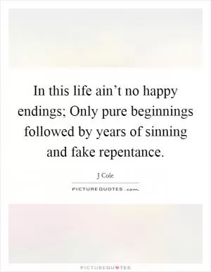 In this life ain’t no happy endings; Only pure beginnings followed by years of sinning and fake repentance Picture Quote #1