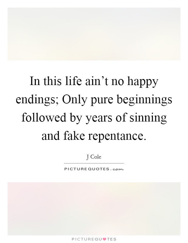 In this life ain't no happy endings; Only pure beginnings followed by years of sinning and fake repentance. Picture Quote #1