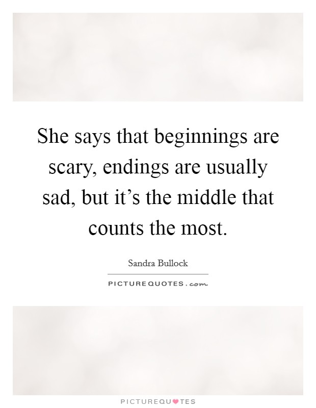 She says that beginnings are scary, endings are usually sad, but it's the middle that counts the most. Picture Quote #1