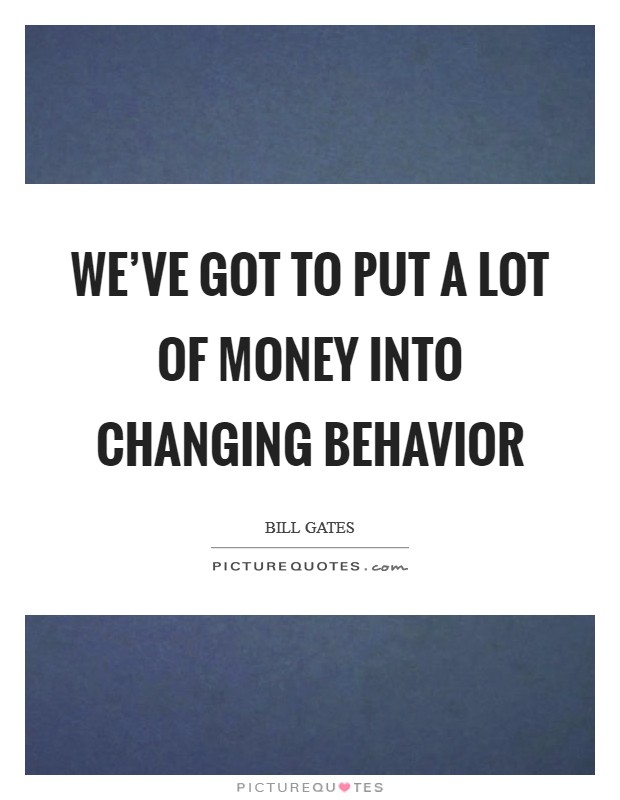 We've got to put a lot of money into changing behavior Picture Quote #1