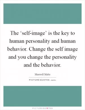 The ‘self-image’ is the key to human personality and human behavior. Change the self image and you change the personality and the behavior Picture Quote #1