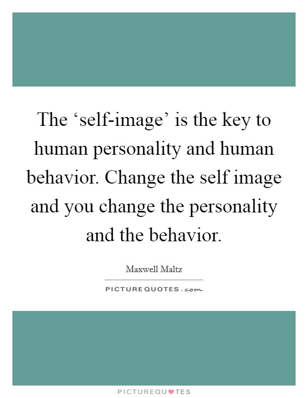 The ‘self-image' is the key to human personality and human behavior. Change the self image and you change the personality and the behavior. Picture Quote #1