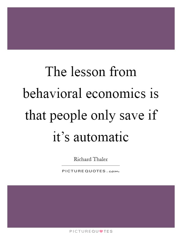 The lesson from behavioral economics is that people only save if it's automatic Picture Quote #1