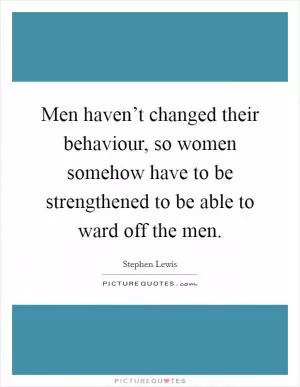 Men haven’t changed their behaviour, so women somehow have to be strengthened to be able to ward off the men Picture Quote #1