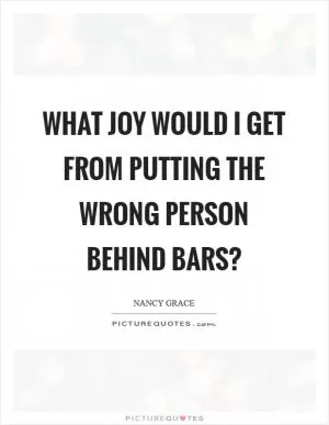 What joy would I get from putting the wrong person behind bars? Picture Quote #1