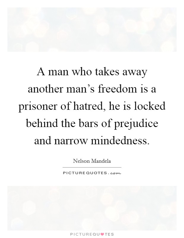 A man who takes away another man's freedom is a prisoner of hatred, he is locked behind the bars of prejudice and narrow mindedness. Picture Quote #1