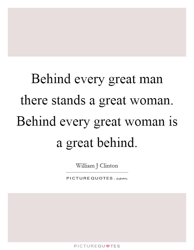 Behind every great man there stands a great woman. Behind every great woman is a great behind. Picture Quote #1