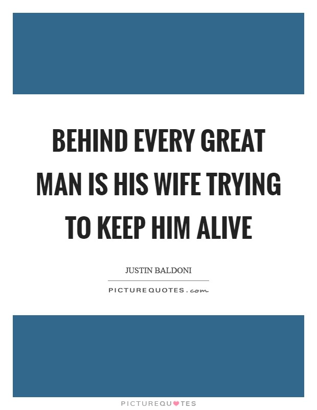 Behind every great man is his wife trying to keep him alive Picture Quote #1