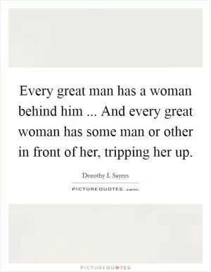 Every great man has a woman behind him ... And every great woman has some man or other in front of her, tripping her up Picture Quote #1