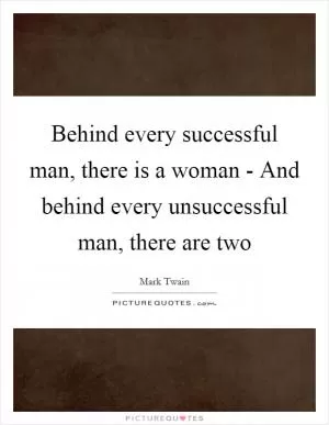 Behind every successful man, there is a woman - And behind every unsuccessful man, there are two Picture Quote #1