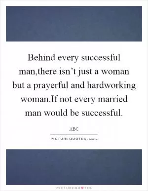 Behind every successful man,there isn’t just a woman but a prayerful and hardworking woman.If not every married man would be successful Picture Quote #1