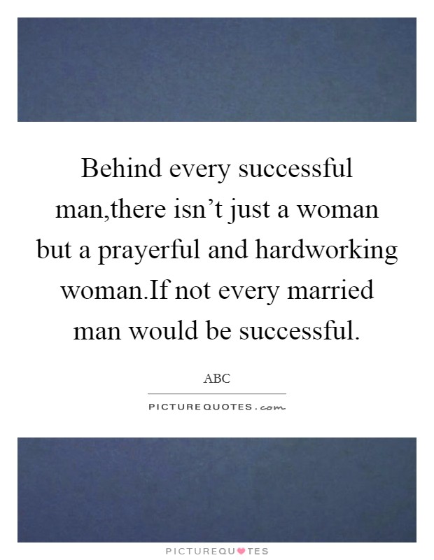 Behind every successful man,there isn't just a woman but a prayerful and hardworking woman.If not every married man would be successful. Picture Quote #1
