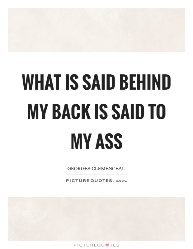 What is said behind my back is said to my ass Picture Quote #1