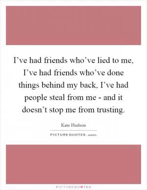 I’ve had friends who’ve lied to me, I’ve had friends who’ve done things behind my back, I’ve had people steal from me - and it doesn’t stop me from trusting Picture Quote #1
