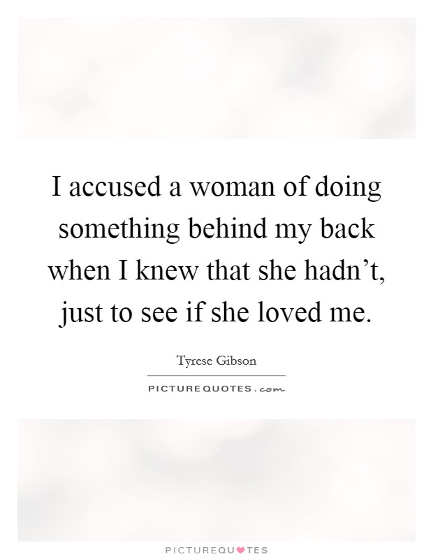 I accused a woman of doing something behind my back when I knew that she hadn't, just to see if she loved me. Picture Quote #1
