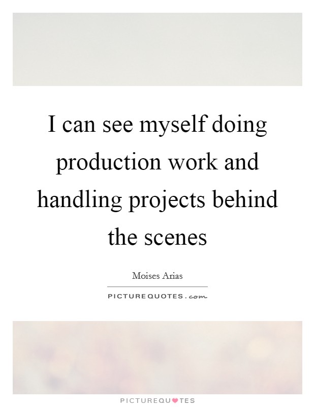 I can see myself doing production work and handling projects behind the scenes Picture Quote #1