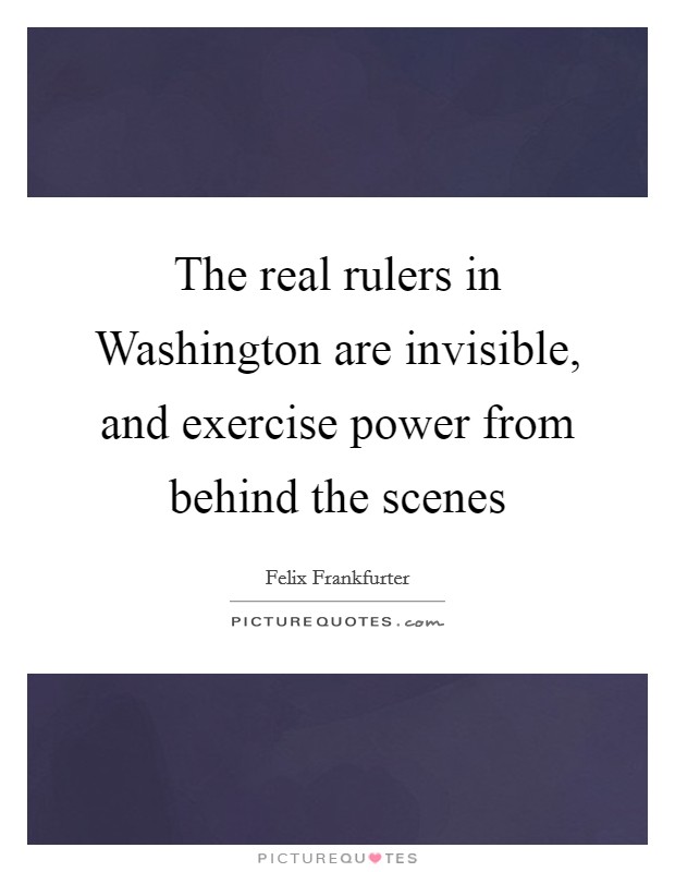 The real rulers in Washington are invisible, and exercise power from behind the scenes Picture Quote #1