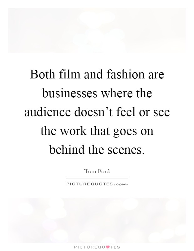 Both film and fashion are businesses where the audience doesn't feel or see the work that goes on behind the scenes. Picture Quote #1