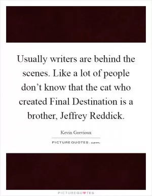 Usually writers are behind the scenes. Like a lot of people don’t know that the cat who created Final Destination is a brother, Jeffrey Reddick Picture Quote #1