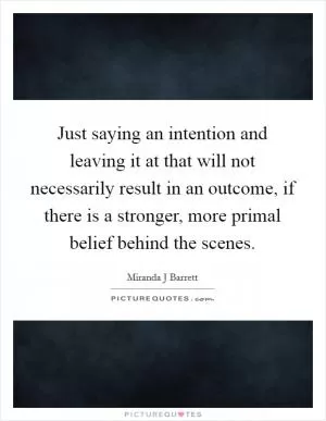 Just saying an intention and leaving it at that will not necessarily result in an outcome, if there is a stronger, more primal belief behind the scenes Picture Quote #1