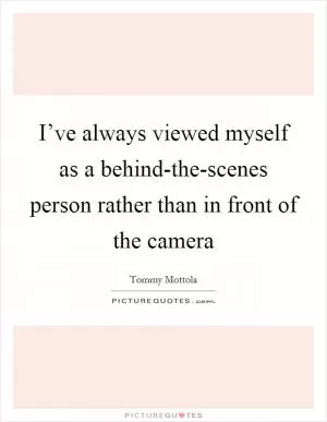 I’ve always viewed myself as a behind-the-scenes person rather than in front of the camera Picture Quote #1