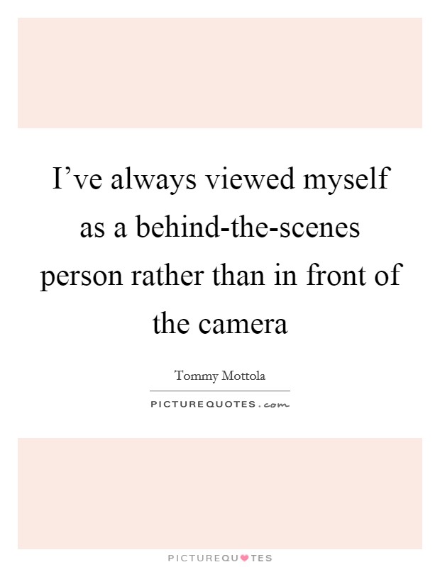 I've always viewed myself as a behind-the-scenes person rather than in front of the camera Picture Quote #1