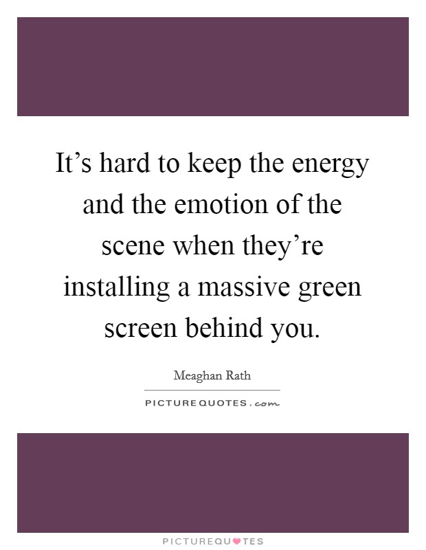 It's hard to keep the energy and the emotion of the scene when they're installing a massive green screen behind you. Picture Quote #1
