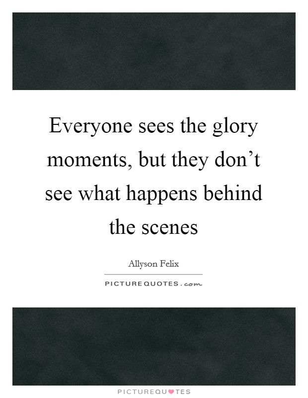 Everyone sees the glory moments, but they don't see what happens behind the scenes Picture Quote #1