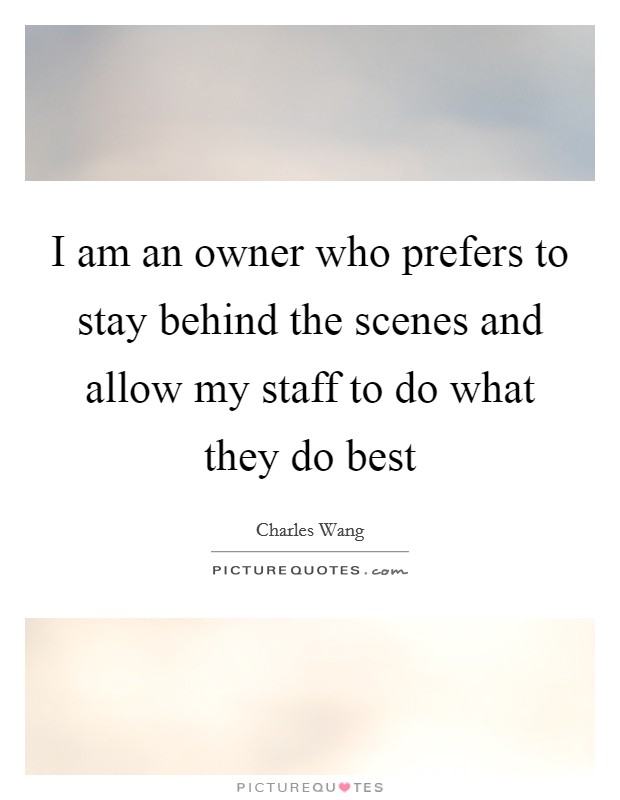 I am an owner who prefers to stay behind the scenes and allow my staff to do what they do best Picture Quote #1