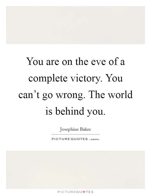 You are on the eve of a complete victory. You can't go wrong. The world is behind you. Picture Quote #1
