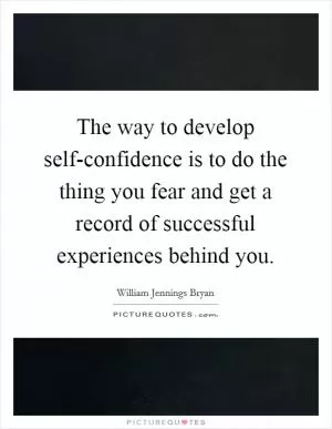 The way to develop self-confidence is to do the thing you fear and get a record of successful experiences behind you Picture Quote #1