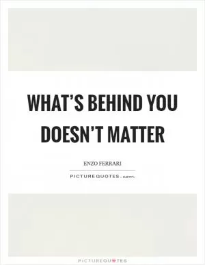 What’s behind you doesn’t matter Picture Quote #1