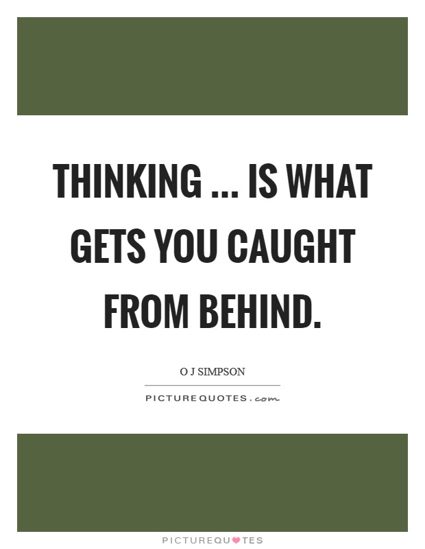 Thinking ... is what gets you caught from behind Picture Quote #1